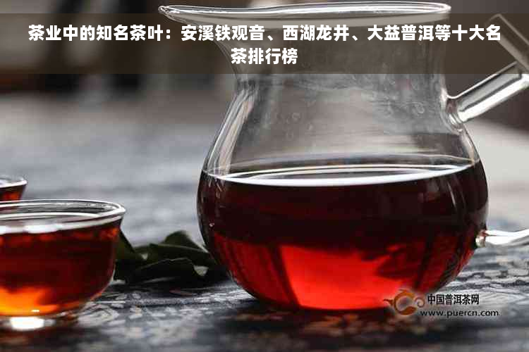 茶业中的知名茶叶：安溪铁观音、西湖龙井、大益普洱等十大名茶排行榜