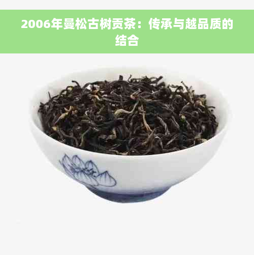 2006年曼松古树贡茶：传承与越品质的结合