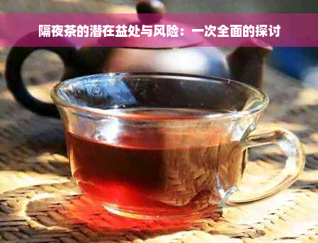 隔夜茶的潜在益处与风险：一次全面的探讨