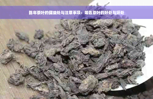 陈年茶叶的健益处与注意事项：喝陈茶叶的好处与坏处