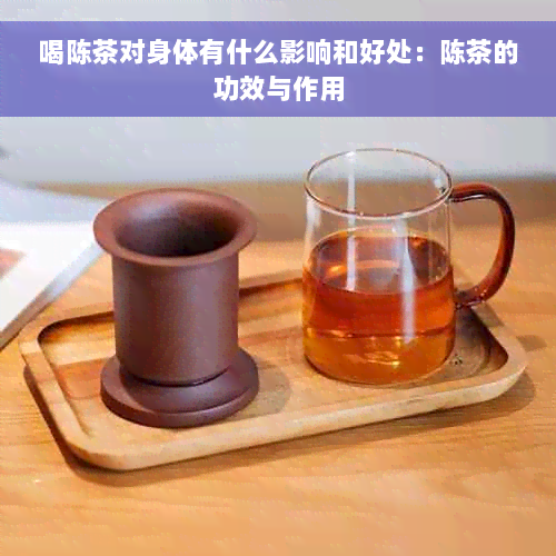 喝陈茶对身体有什么影响和好处：陈茶的功效与作用