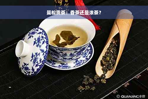 曼松贡茶：香茶还是浓茶？