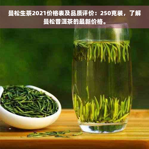 曼松生茶2021价格表及品质评价：250克装，了解曼松普洱茶的最新价格。