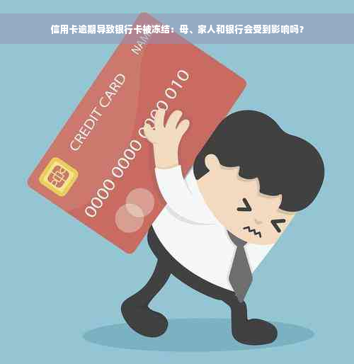 信用卡逾期导致银行卡被冻结：母、家人和银行会受到影响吗？