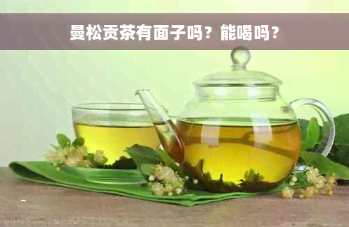 曼松贡茶有面子吗？能喝吗？