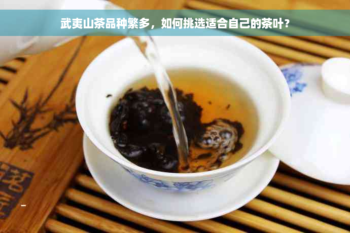 武夷山茶品种繁多，如何挑选适合自己的茶叶？