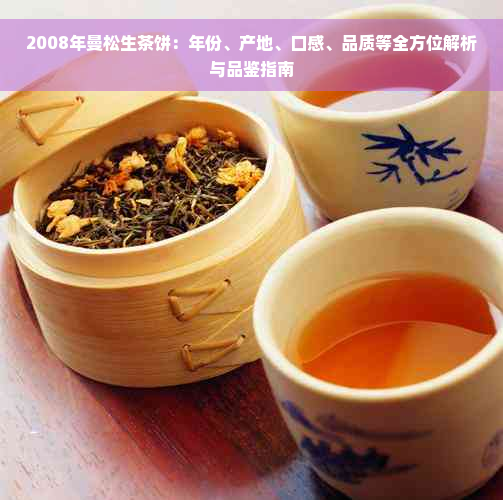 2008年曼松生茶饼：年份、产地、口感、品质等全方位解析与品鉴指南