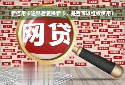 新信用卡逾期后更换新卡，是否可以继续使用？