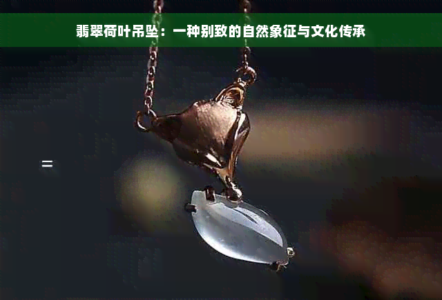 翡翠荷叶吊坠：一种别致的自然象征与文化传承