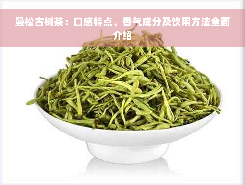 曼松古树茶：口感特点、香气成分及饮用方法全面介绍