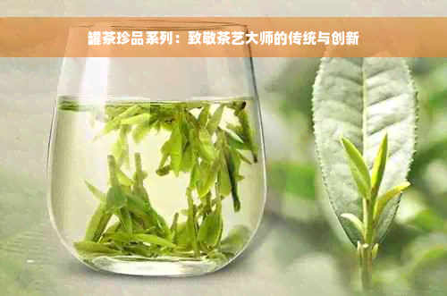 罐茶珍品系列：致敬茶艺大师的传统与创新