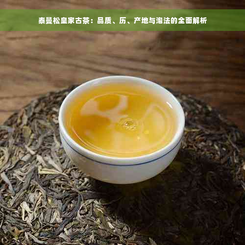 泰曼松皇家古茶：品质、历、产地与泡法的全面解析