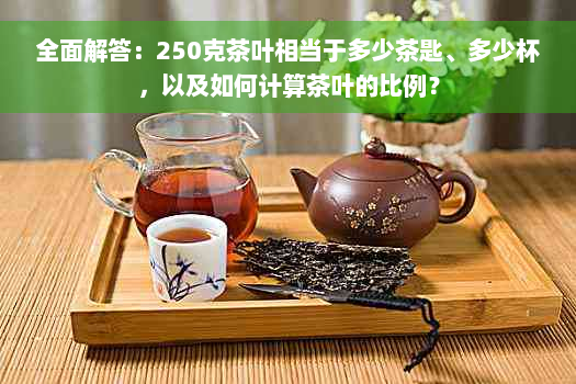 全面解答：250克茶叶相当于多少茶匙、多少杯，以及如何计算茶叶的比例？