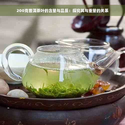200克普洱茶叶的含量与品质：探究其与重量的关系