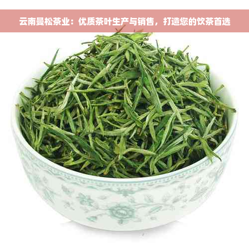 云南曼松茶业：优质茶叶生产与销售，打造您的饮茶首选