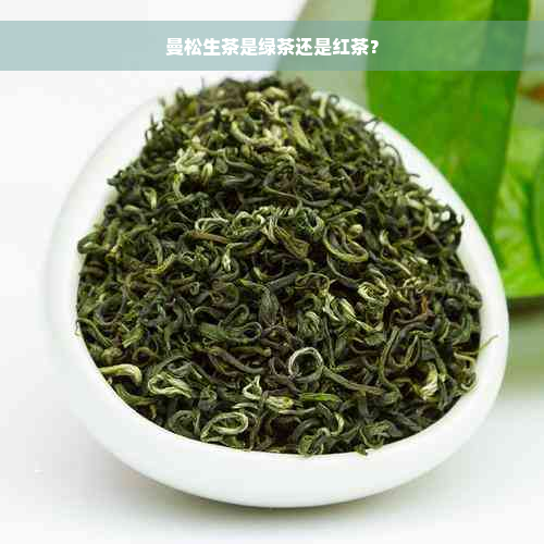 曼松生茶是绿茶还是红茶？
