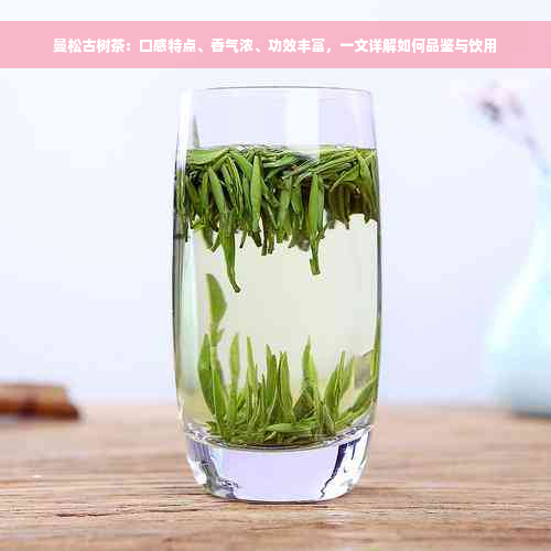 曼松古树茶：口感特点、香气浓、功效丰富，一文详解如何品鉴与饮用