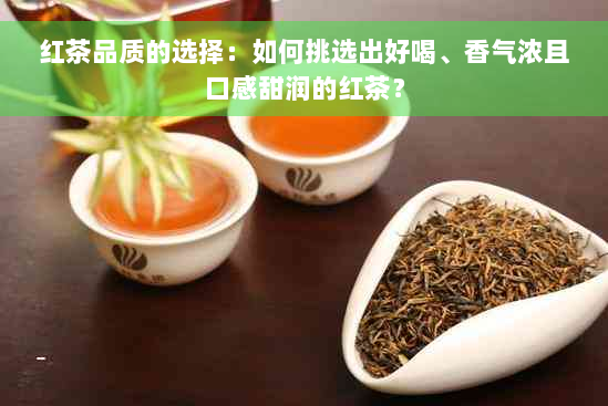 红茶品质的选择：如何挑选出好喝、香气浓且口感甜润的红茶？
