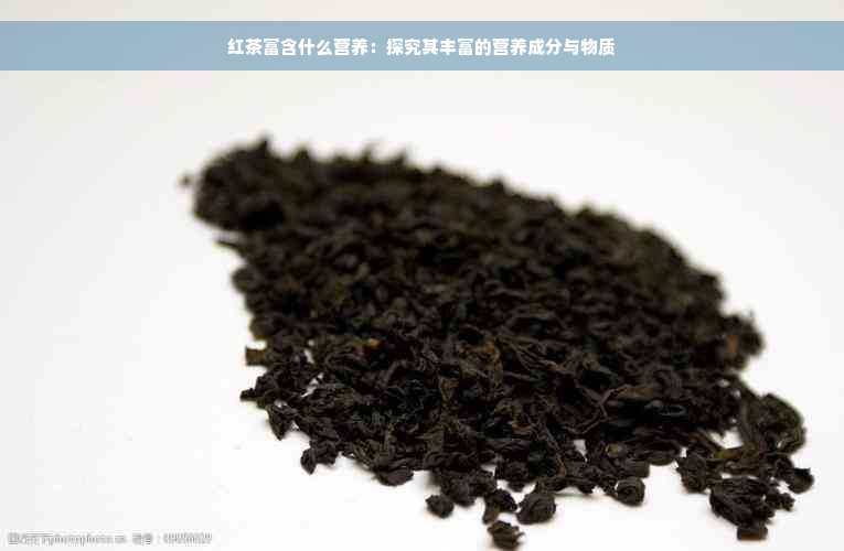 红茶富含什么营养：探究其丰富的营养成分与物质