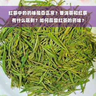 红茶中的药味是否正常？普洱茶和红茶有什么区别？如何品尝红茶的药味？