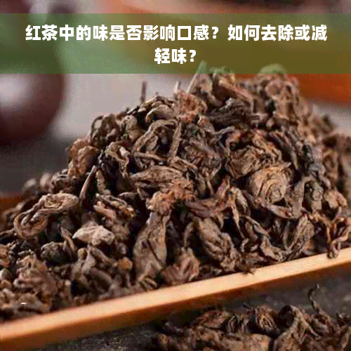 红茶中的味是否影响口感？如何去除或减轻味？