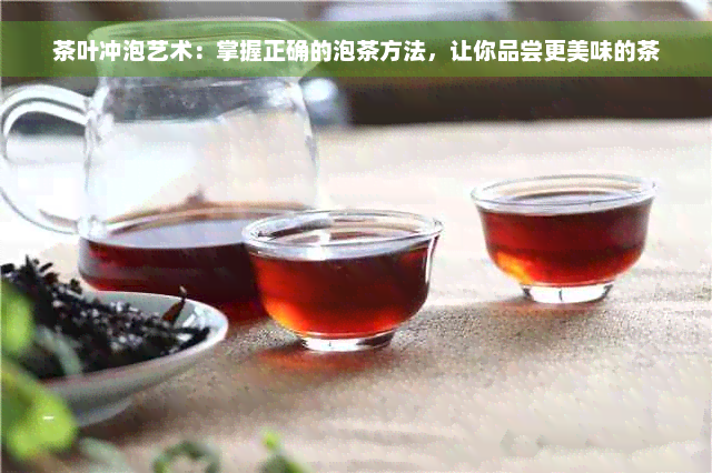 茶叶冲泡艺术：掌握正确的泡茶方法，让你品尝更美味的茶