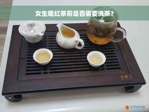 女生喝红茶前是否需要洗茶？