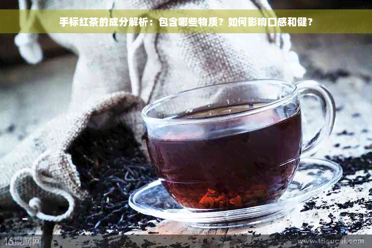 手标红茶的成分解析：包含哪些物质？如何影响口感和健？