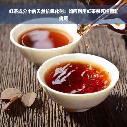 红茶成分中的天然抗氧化剂：如何利用红茶杀死细菌和病毒