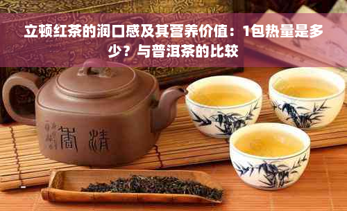 立顿红茶的润口感及其营养价值：1包热量是多少？与普洱茶的比较