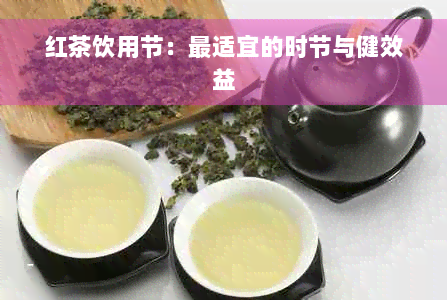 红茶饮用节：最适宜的时节与健效益