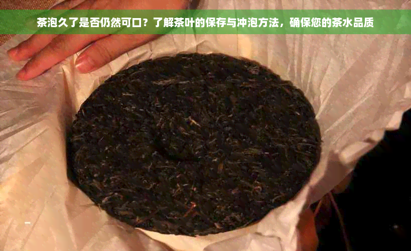 茶泡久了是否仍然可口？了解茶叶的保存与冲泡方法，确保您的茶水品质