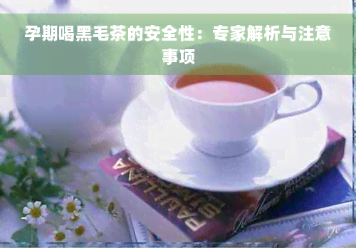 孕期喝黑毛茶的安全性：专家解析与注意事项