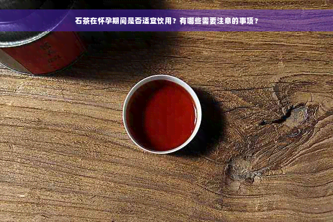 石茶在怀孕期间是否适宜饮用？有哪些需要注意的事项？