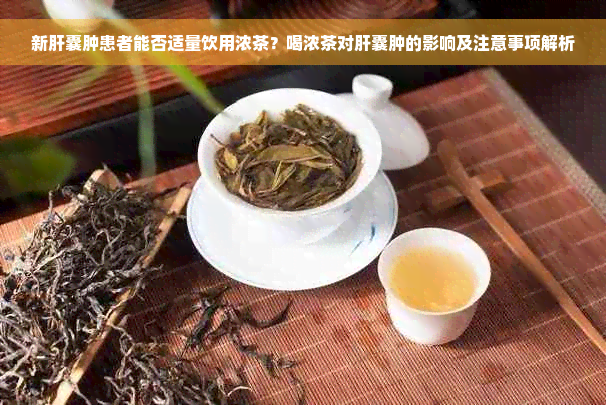 新肝囊肿患者能否适量饮用浓茶？喝浓茶对肝囊肿的影响及注意事项解析