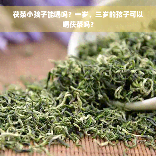 茯茶小孩子能喝吗？一岁、三岁的孩子可以喝茯茶吗？