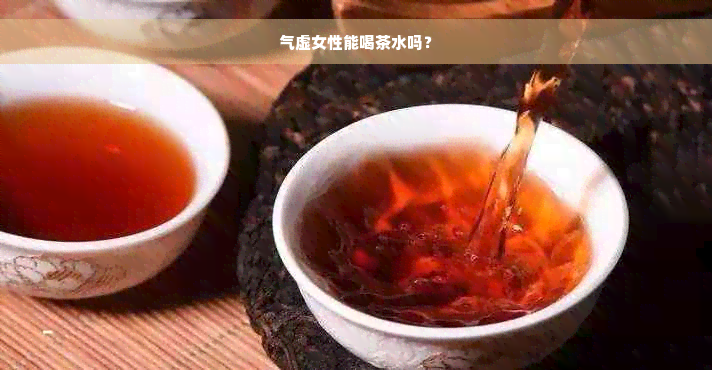 气虚女性能喝茶水吗？