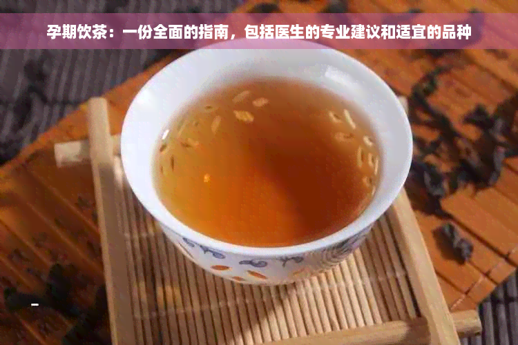 孕期饮茶：一份全面的指南，包括医生的专业建议和适宜的品种