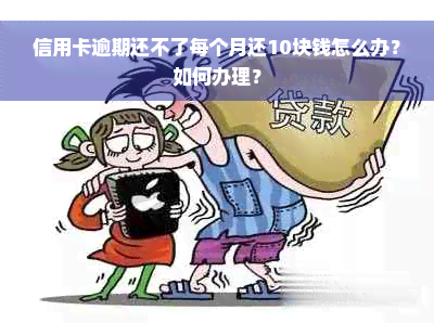 信用卡逾期还不了每个月还10块钱怎么办？如何办理？