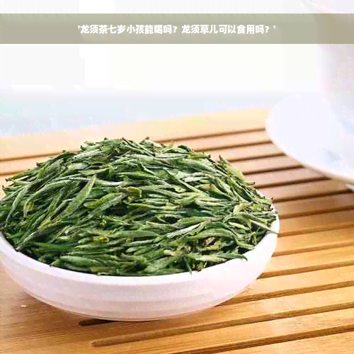 '龙须茶七岁小孩能喝吗？龙须草儿可以食用吗？'