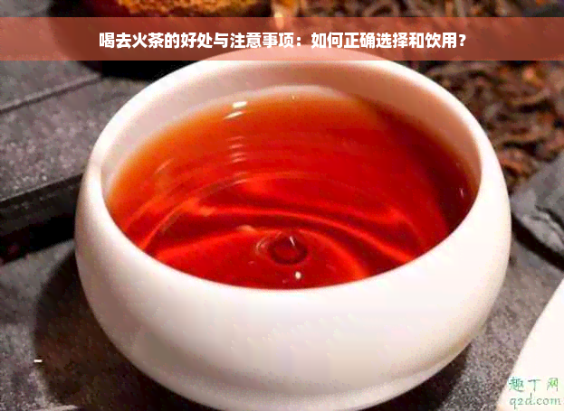 喝去火茶的好处与注意事项：如何正确选择和饮用？