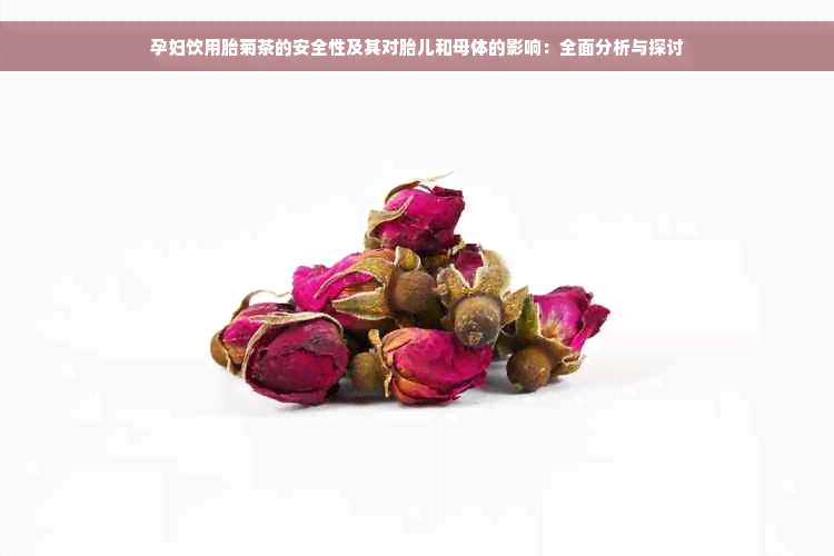 孕妇饮用胎菊茶的安全性及其对胎儿和母体的影响：全面分析与探讨