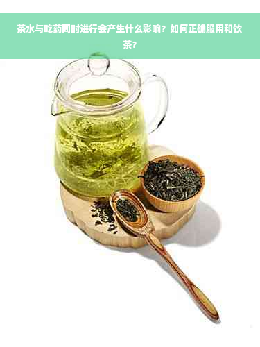 茶水与吃药同时进行会产生什么影响？如何正确服用和饮茶？