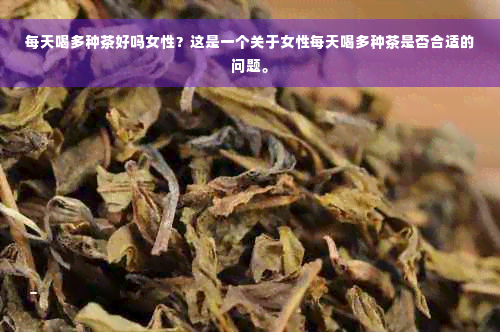 每天喝多种茶好吗女性？这是一个关于女性每天喝多种茶是否合适的问题。