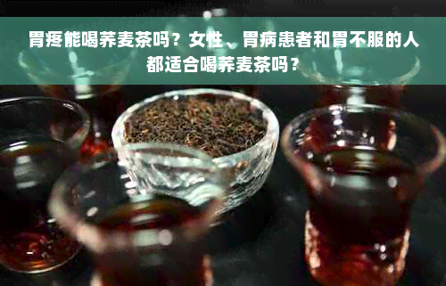 胃疼能喝荞麦茶吗？女性、胃病患者和胃不服的人都适合喝荞麦茶吗？