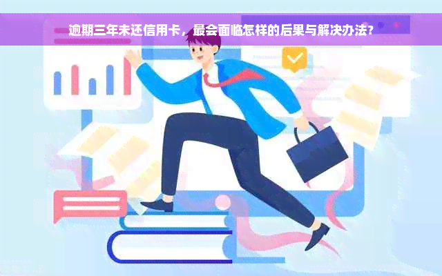 逾期三年未还信用卡，最会面临怎样的后果与解决办法？