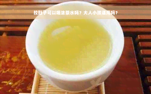 拉肚子可以喝浓茶水吗？大人小孩适用吗？