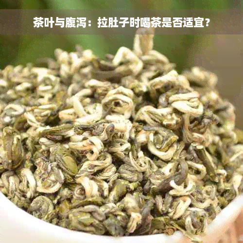 茶叶与腹泻：拉肚子时喝茶是否适宜？