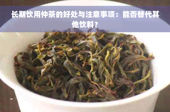 长期饮用仲茶的好处与注意事项：能否替代其他饮料？