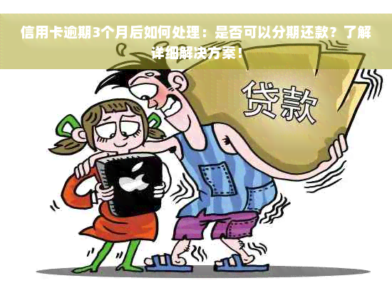 信用卡逾期3个月后如何处理：是否可以分期还款？了解详细解决方案！